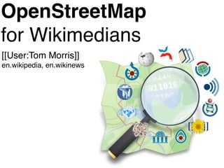 OpenStreetMap
for Wikimedians
[[User:Tom Morris]]
en.wikipedia, en.wikinews
 