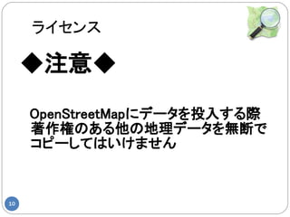 ライセンス

     ◆注意◆
     　OpenStreetMapにデータを投入する際
      著作権のある他の地理データを無断で
      コピーしてはいけません


10
 