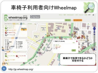 車椅子利用者向けWheelmap




                               車椅子で利用できるかどうか
                                   印を付ける


31
     http://jp.wheelmap.org/
 