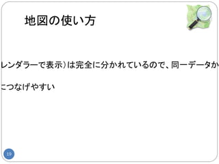 地図の使い方


（レンダラーで表示）は完全に分かれているので、同一データか

につなげやすい




 19
 