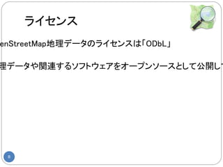 ライセンス
enStreetMap地理データのライセンスは「ODbL」

理データや関連するソフトウェアをオープンソースとして公開して




 8
 