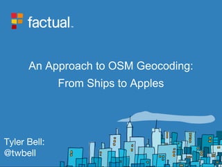 An Approach to OSM Geocoding:
From Ships to Apples
Tyler Bell:
@twbell
 