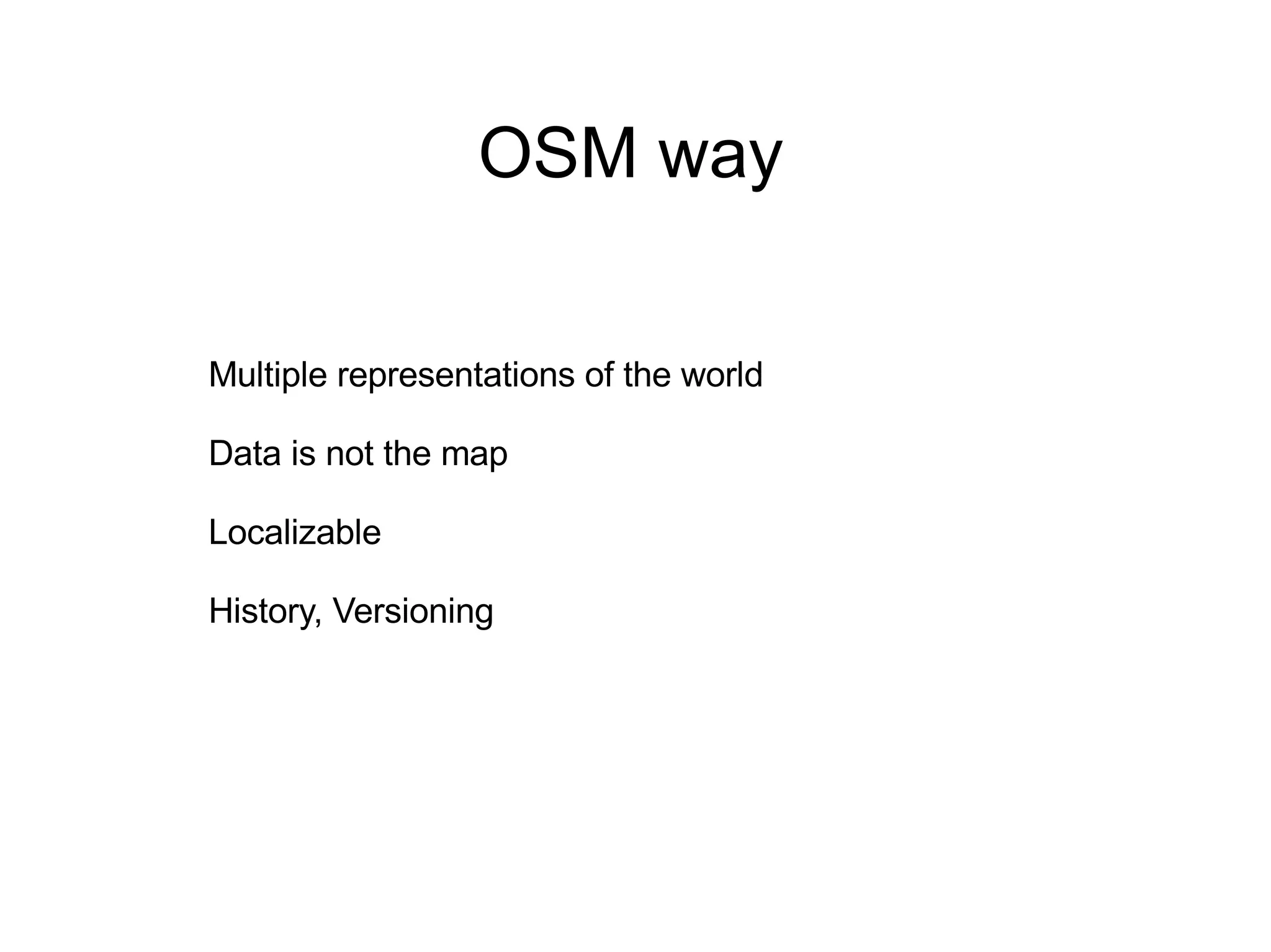 OSM way Multiple representations of the world Data is not the map Localizable  History, Versioning 