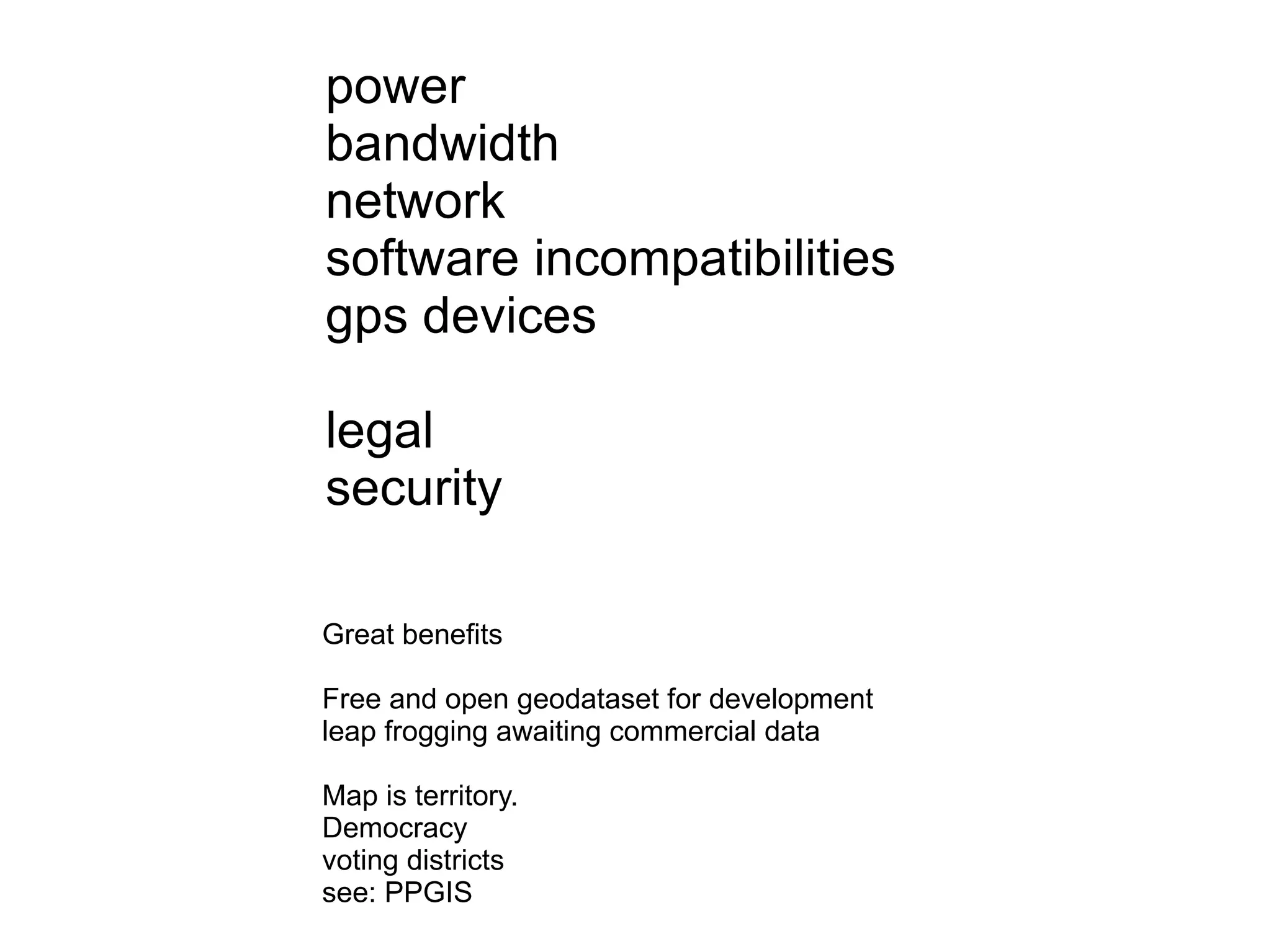 power bandwidth network software incompatibilities gps devices legal security Great benefits Free and open geodataset for development leap frogging awaiting commercial data Map is territory.  Democracy voting districts see: PPGIS  