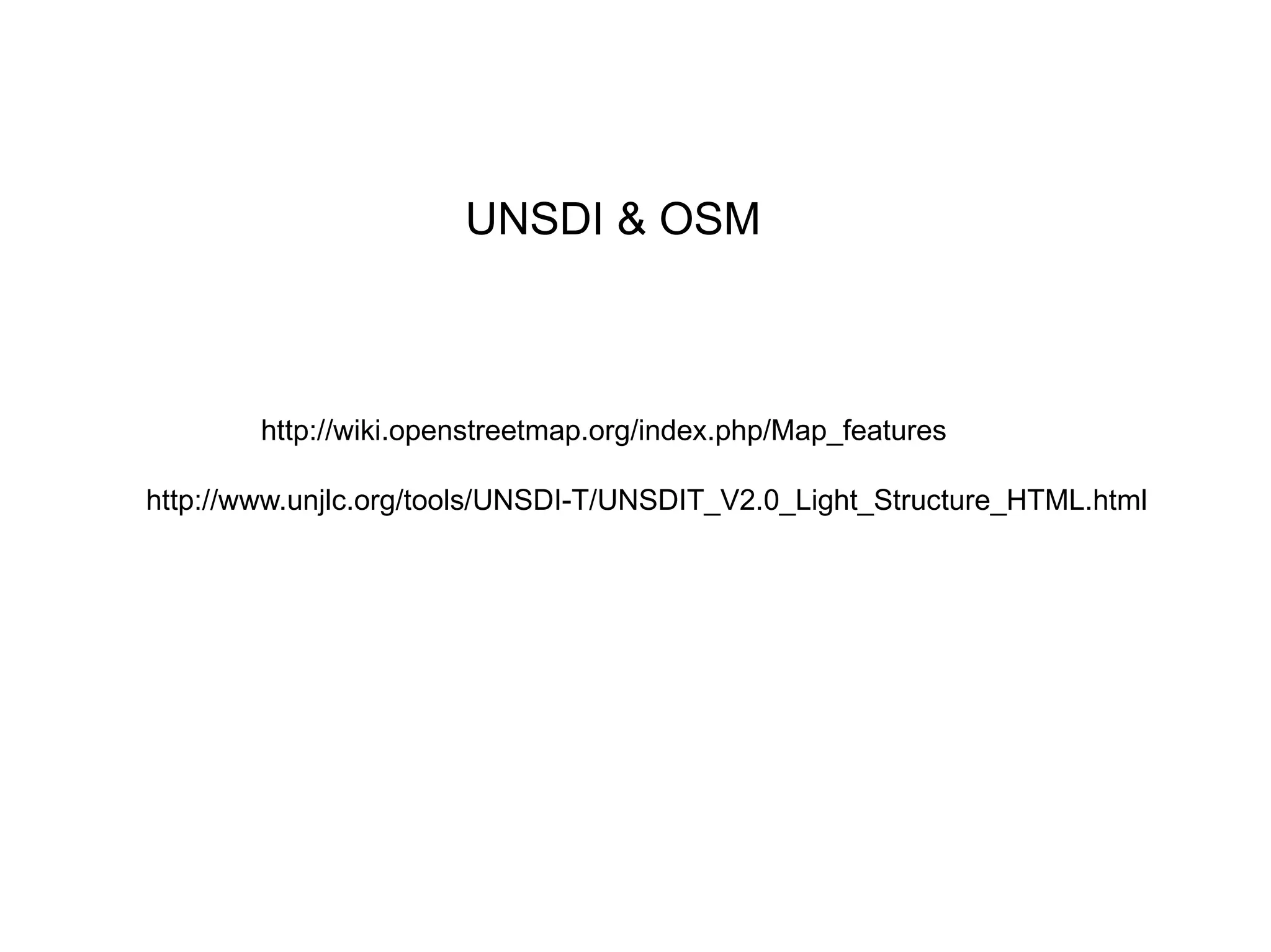UNSDI & OSM http://wiki.openstreetmap.org/index.php/Map_features http://www.unjlc.org/tools/UNSDI-T/UNSDIT_V2.0_Light_Structure_HTML.html 
