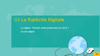 03-La Publicité Digitale
-Le digital : Premier média publicitaire en 2016 ?
-Le mix digital
14
 