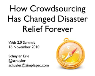 How Crowdsourcing
Has Changed Disaster
Relief Forever
Web 2.0 Summit
16 November 2010
Schuyler Erle
@schuyler
schuyler@simplegeo.com
 