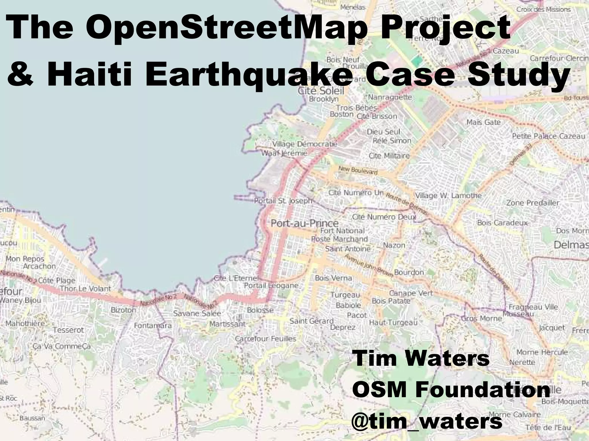 The OpenStreetMap Project
& Haiti Earthquake Case Study

          title




                  Tim Waters
                  OSM Foundation
                  @tim_waters
 