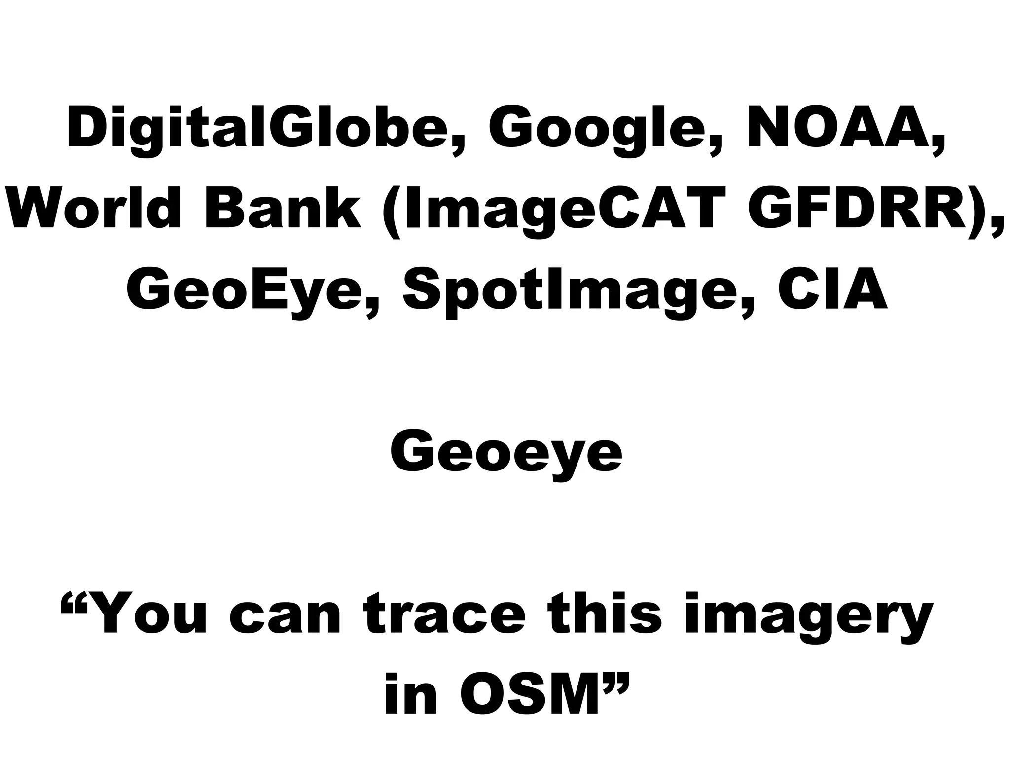 DigitalGlobe, Google, NOAA,
World Bank (ImageCAT GFDRR),
   GeoEye, SpotImage, CIA

           Geoeye

 “You can trace this imagery
           in OSM”
 