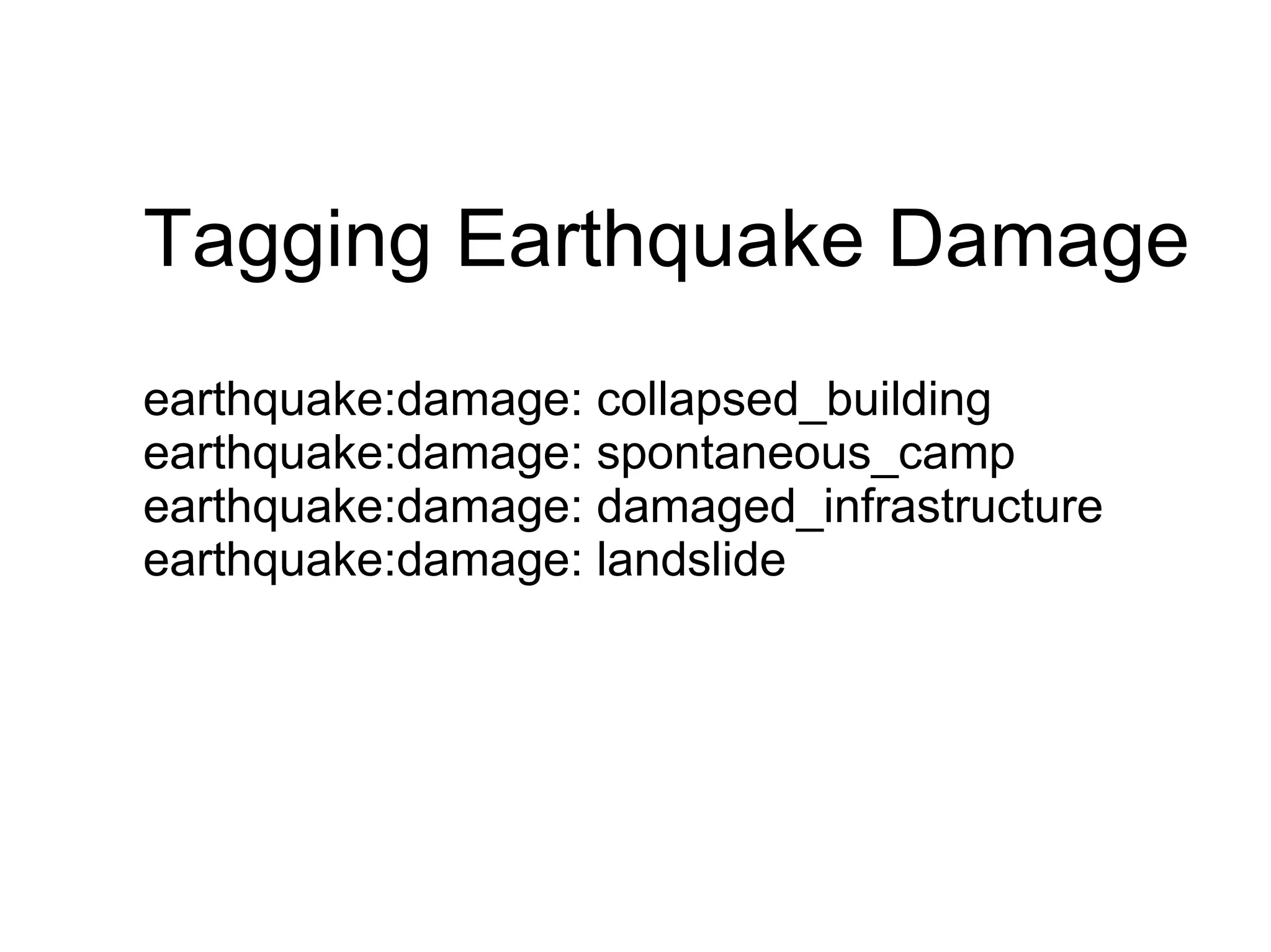 Tagging Earthquake Damage
earthquake:damage: collapsed_building
earthquake:damage: spontaneous_camp
earthquake:damage: damaged_infrastructure
earthquake:damage: landslide
 
