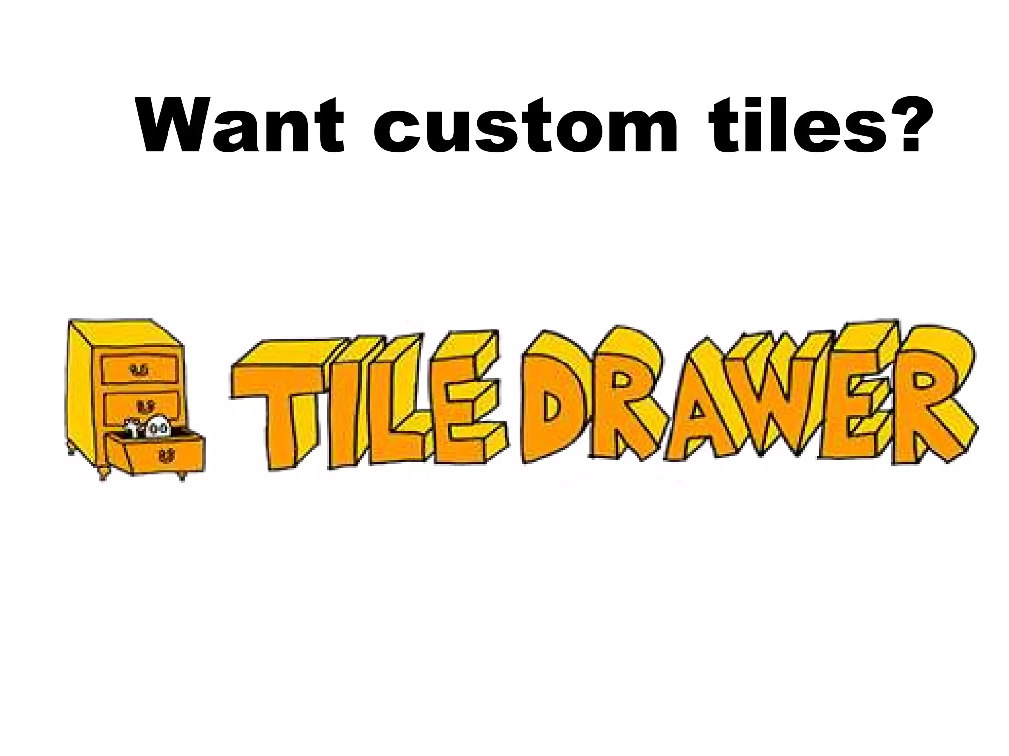 Want custom tiles?
 