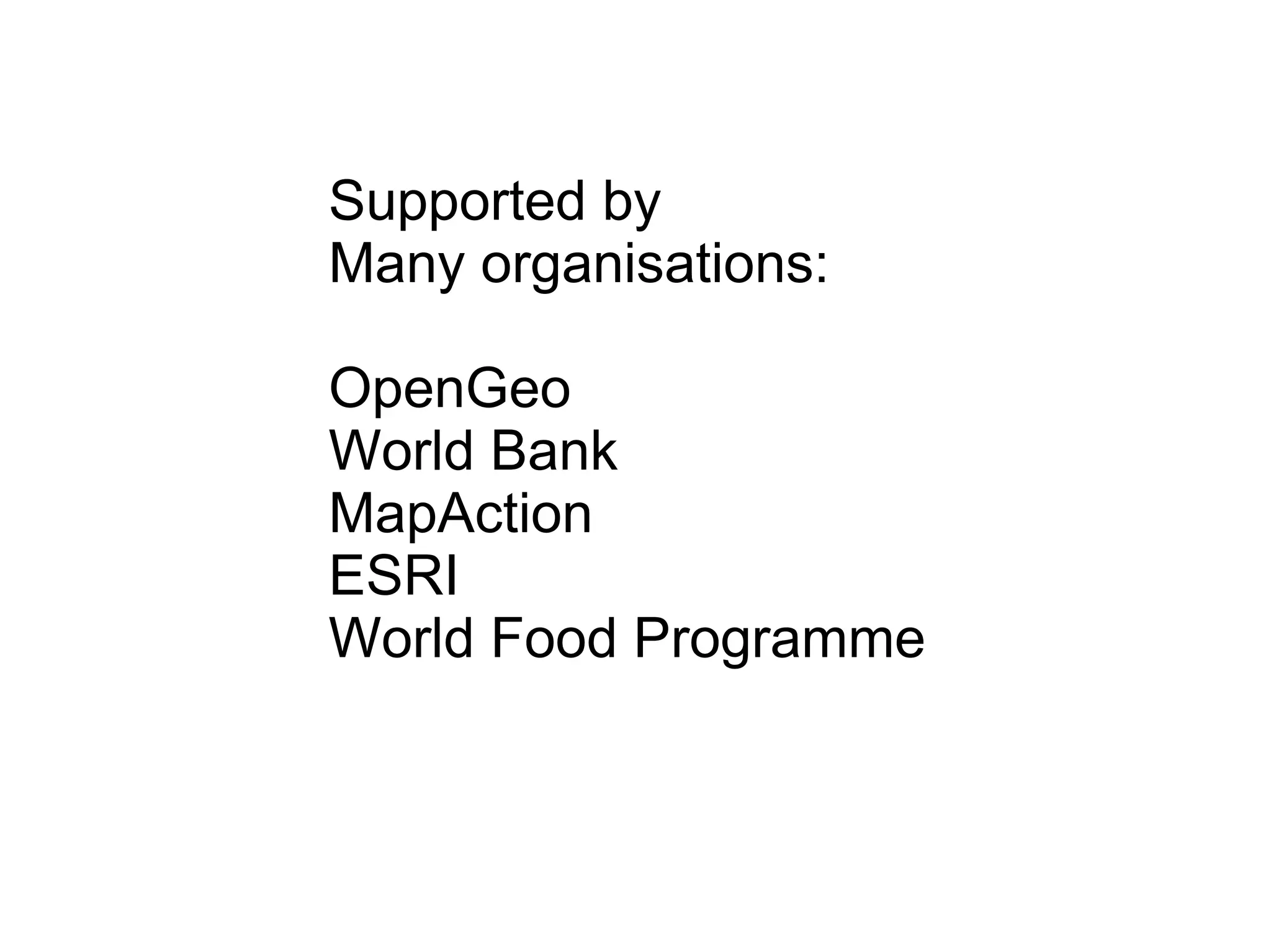 Supported by
Many organisations:

OpenGeo
World Bank
MapAction
ESRI
World Food Programme
 