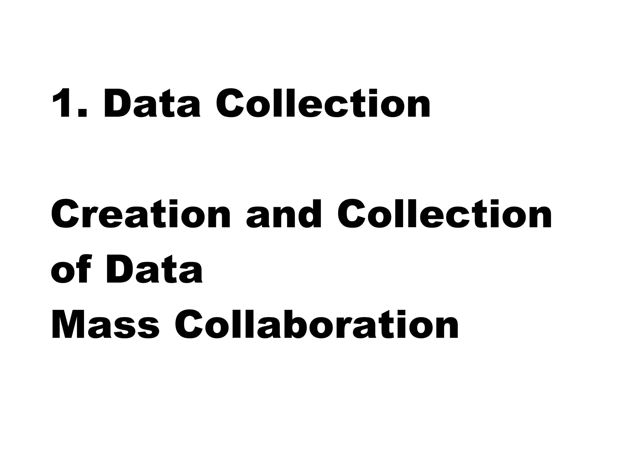 1. Data Collection

Creation and Collection
of Data
Mass Collaboration
 