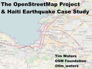 The OpenStreetMap Project
& Haiti Earthquake Case Study

          title




                  Tim Waters
                  OSM Foundation
                  @tim_waters
 