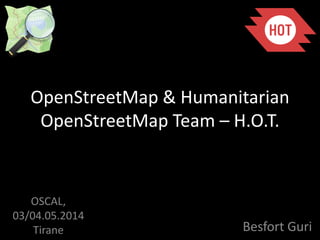 OpenStreetMap & Humanitarian
OpenStreetMap Team – H.O.T.
Besfort Guri
OSCAL,
03/04.05.2014
Tirane
 