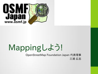 Mappingしよう!
OpenStreetMap Foundation Japan 代表理事
三浦 広志
 