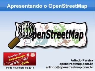 Apresentando o OpenStreetMap 
Arlindo Pereira 
openstreetmap.com.br 
arlindo@06 de novembro de 2014 openstreetmap.com.br 
 