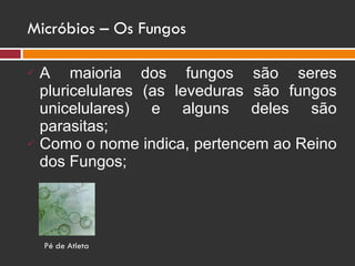 Micróbios – Os Fungos A maioria dos fungos são seres pluricelulares (as leveduras são fungos unicelulares) e alguns deles são parasitas; Como o nome indica, pertencem ao Reino dos Fungos; Pé de Atleta 