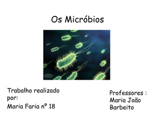 Os Micróbios




Trabalho realizado            Professores :
por:                          Maria João
Maria Faria nº 18             Barbeito
 