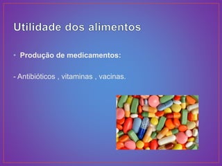 • Produção de medicamentos:
- Antibióticos , vitaminas , vacinas.
 