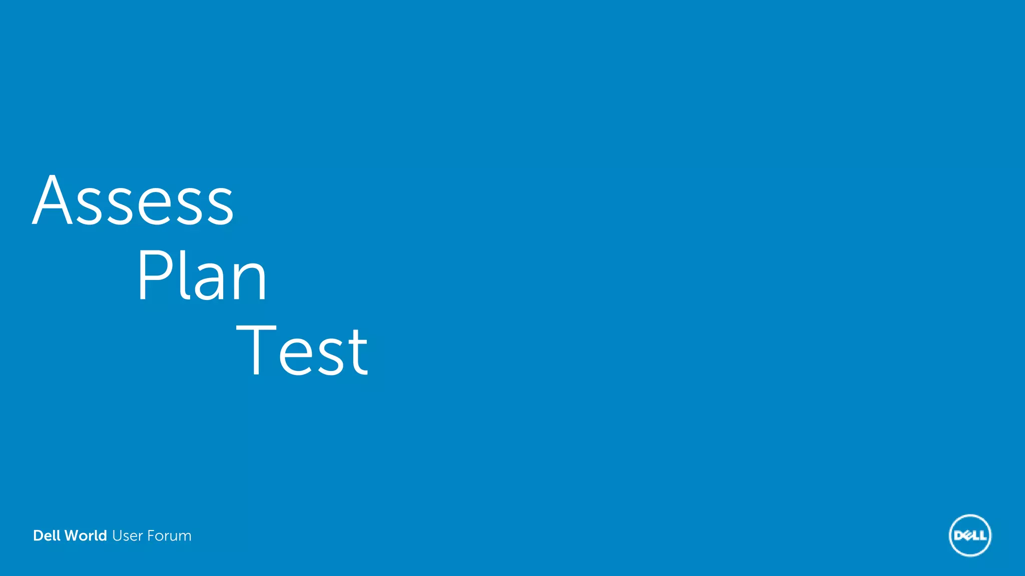 Dell World User Forum
Assess
Plan
Test
 