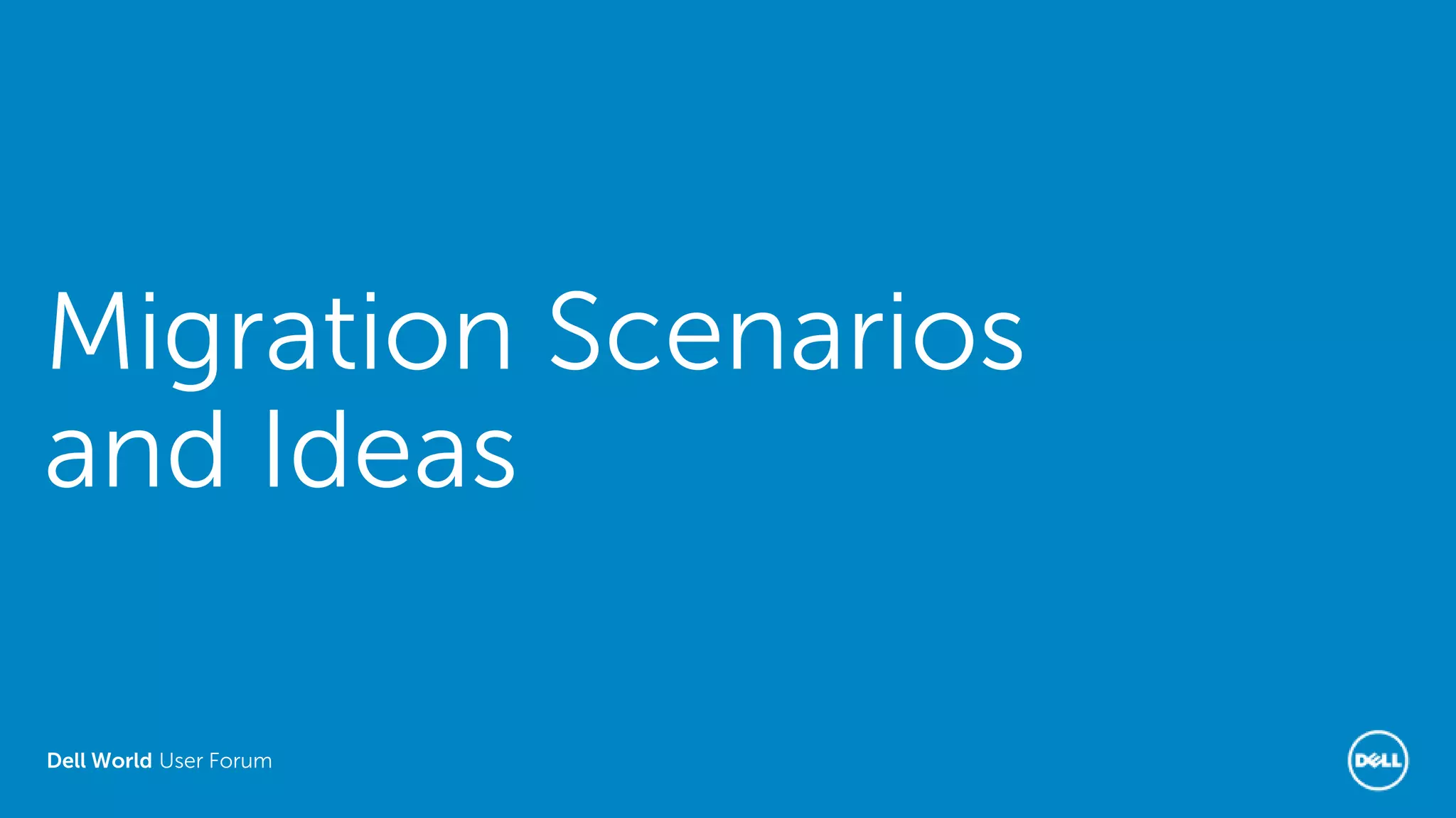 Dell World User Forum
Migration Scenarios
and Ideas
 