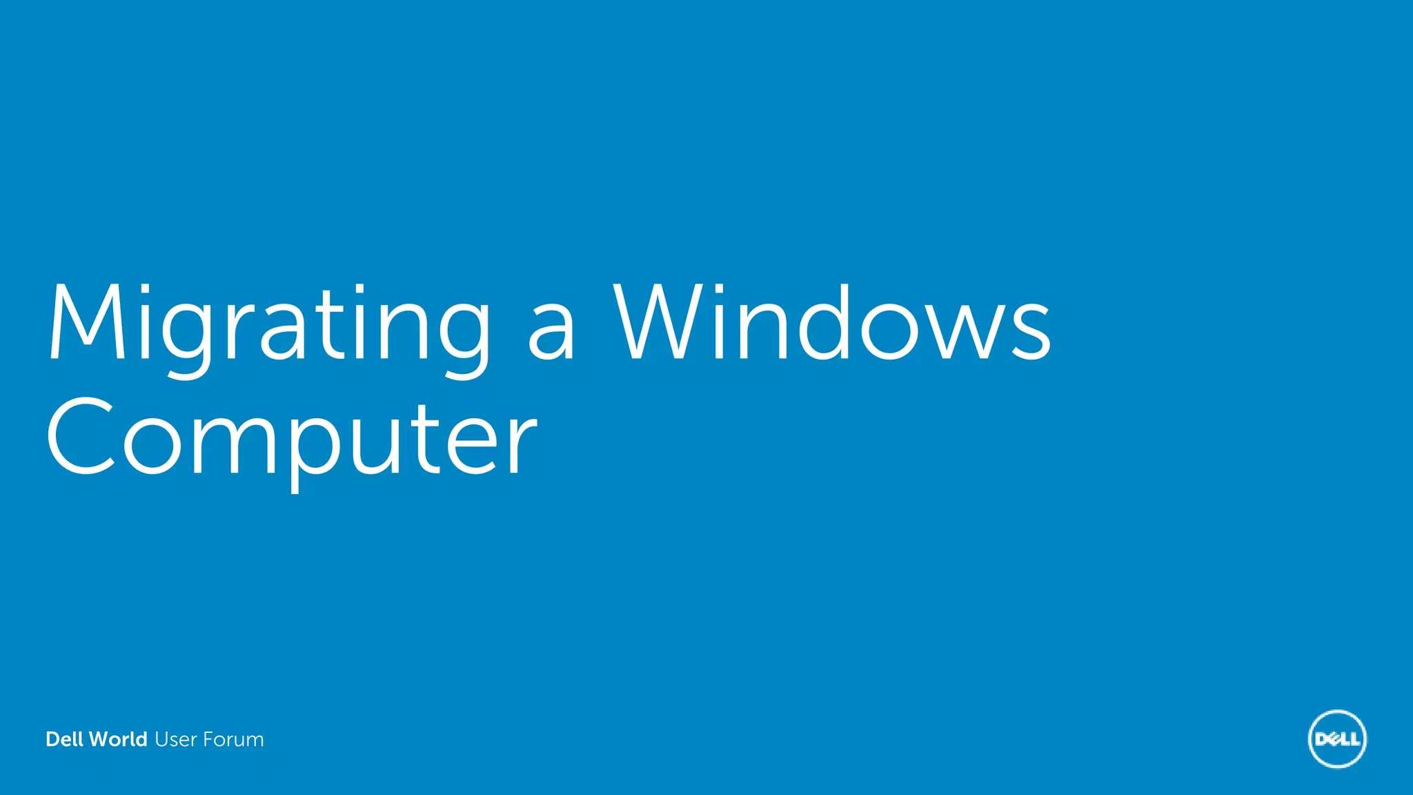 Dell World User Forum
Migrating a Windows
Computer
 