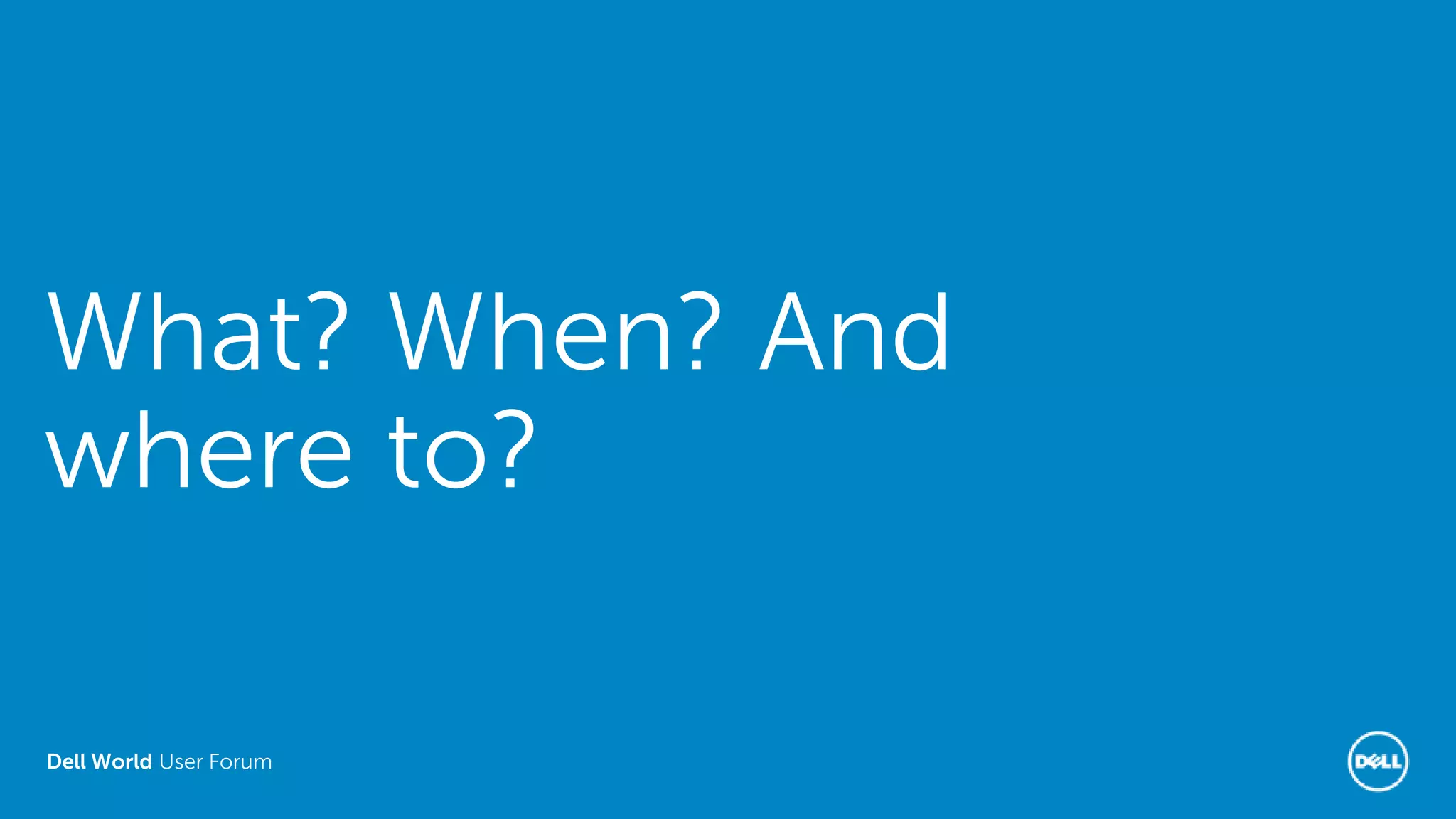 Dell World User Forum
What? When? And
where to?
 