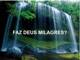 FAZ DEUS MILAGRES?
 
