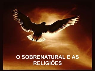 O SOBRENATURAL E AS
     RELIGIÕES
 