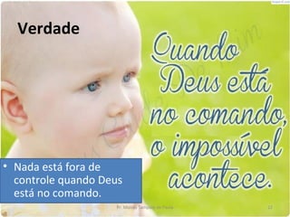 Verdade




• Nada está fora de
  controle quando Deus
  está no comando.
                    Pr. Moisés Sampaio de Paula   22
 