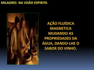 MILAGRES NA VISÃO ESPIRITA
AÇÃO FLUÍDICA
MAGNETICA
MUDANDO AS
PROPRIEDADES DA
ÁGUA, DANDO-LHE O
SABOR DO VINHO.
 