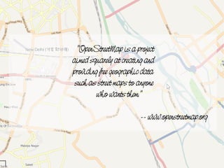 "OpenStreetMap is a project
    aimed squarely at creating and
    providing free geographic data
     such as street maps to anyone
             who wants them."

                            -- www.openstreetmap.org



                   
 