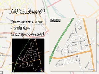 ....Ah! Still more?!
     Create your own maps!
     Render them!
     Setup your own server!




                               
 