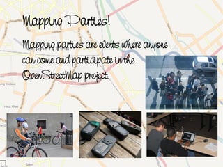 Mapping Parties!
    Mapping parties are events where anyone
    can come and participate in the
    OpenStreetMap project.




                            
 
