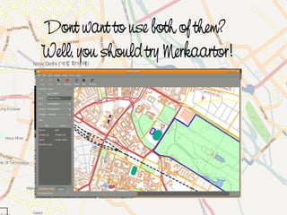 Dont want to use both of them?
    Well, you should try Merkaartor!




                     
 