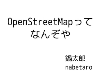 OpenStreetMapって
     なんぞや

          鍋太郎
          nabetaro
 
