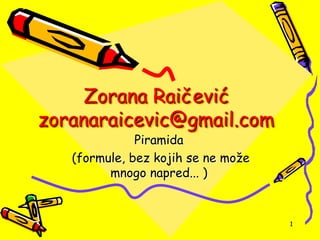Zorana Raičević
zoranaraicevic@gmail.com
Piramida
(formule, bez kojih se ne može
mnogo napred... )
1
 