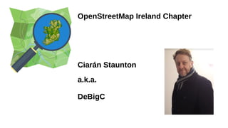 OpenStreetMap Ireland Chapter
Ciarán Staunton
a.k.a.
DeBigC
 