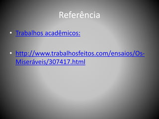 Referência
• Trabalhos acadêmicos:
• http://www.trabalhosfeitos.com/ensaios/Os-
Miseráveis/307417.html
 