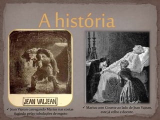  Jean Vajean carregando Marius nas costas
fugindo pelas tubulações de esgoto
Ahistória
 Marius com Cosette ao lado de Jean Vajean,
este já velho e doente.
 
