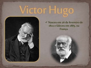  Nasceu em 26 de fevereiro de
1802 e faleceu em 1885, na
França.
 