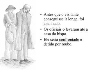 Antes que o visitante conseguisse ir longe, foi apanhado. Os oficiais o levaram até a casa do bispo. Ele seria  confrontado  e detido por roubo. 