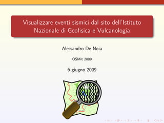 Visualizzare eventi sismici dal sito dell’Istituto
    Nazionale di Geoﬁsica e Vulcanologia

                Alessandro De Noia

                    OSMit 2009


                  6 giugno 2009
 