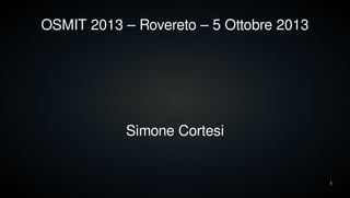 1
OSMIT 2013 – Rovereto – 5 Ottobre 2013
Simone Cortesi
 