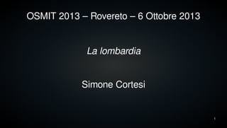 1
OSMIT 2013 – Rovereto – 6 Ottobre 2013
Simone Cortesi
La lombardia
 