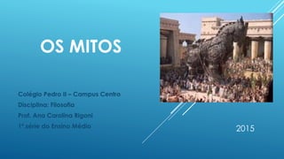 OS MITOS
Colégio Pedro II – Campus Centro
Disciplina: Filosofia
Prof. Ana Carolina Rigoni
1ª.série do Ensino Médio 2017
 