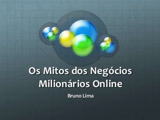Os Mitos dos Negócios
Milionários Online
Bruno Lima
 