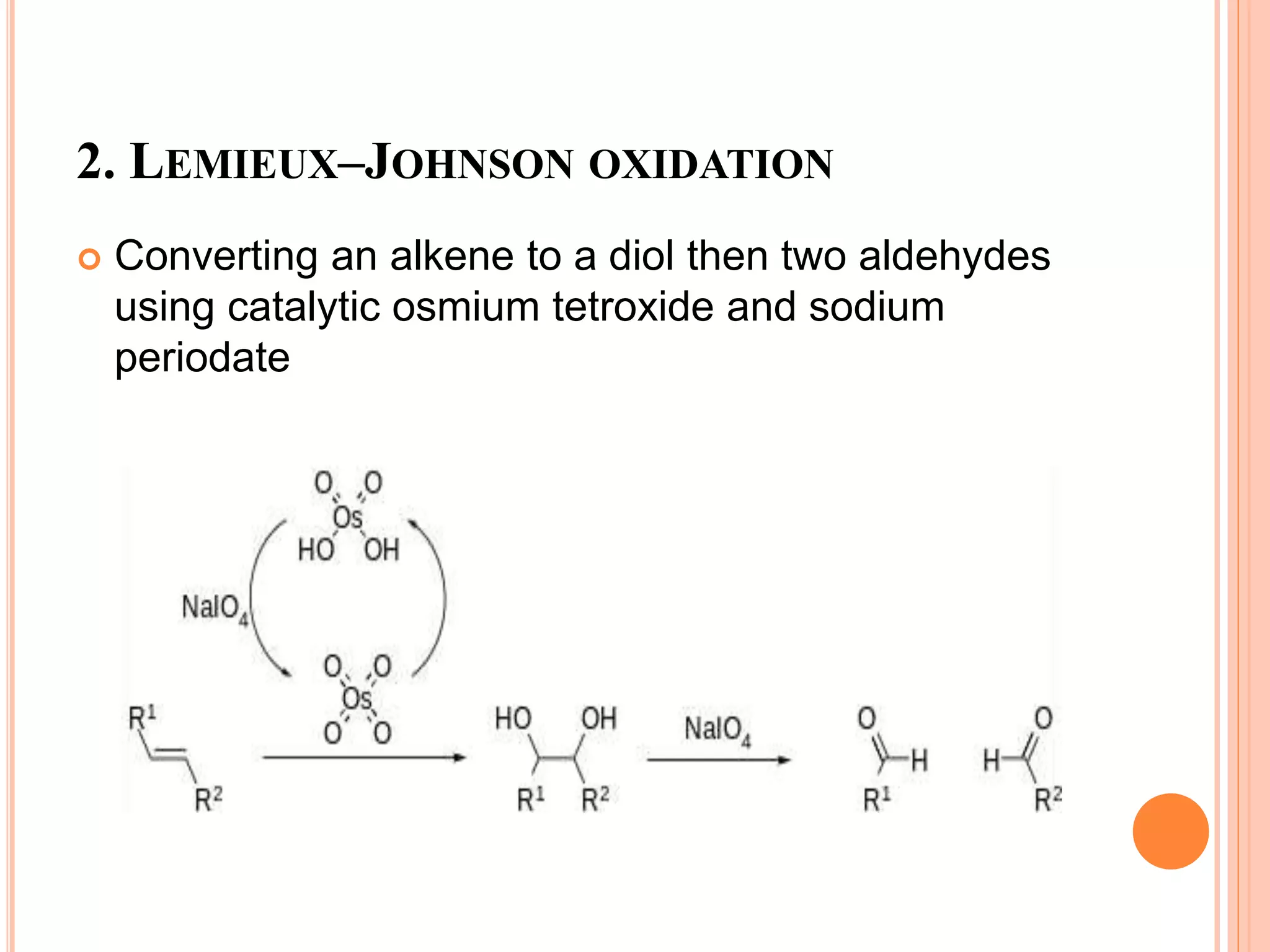 2. LEMIEUX–JOHNSON OXIDATION
 Converting an alkene to a diol then two aldehydes
using catalytic osmium tetroxide and sodium
periodate
 