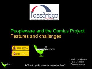 Peopleware and the Osmius Project Features and challenges José Luis Marina R&D Manager Peopleware.es 